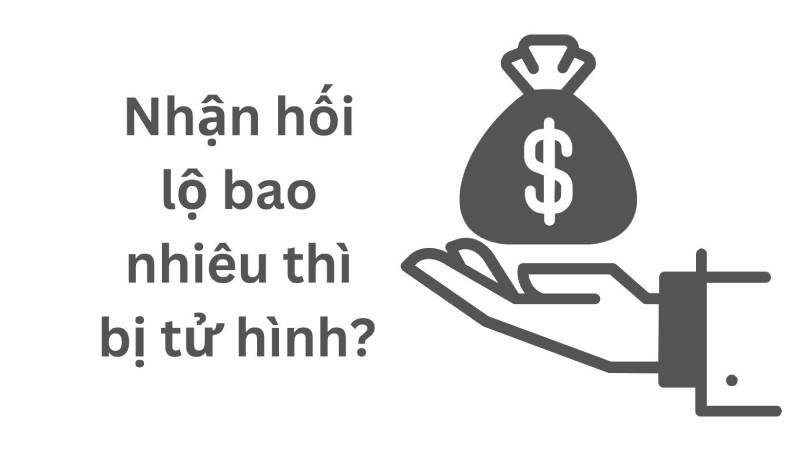 Hành vi nhận hối lộ bao nhiêu thì bị tử hình theo quy định? nhận hối lộ bao nhiêu thì bị tử hình
