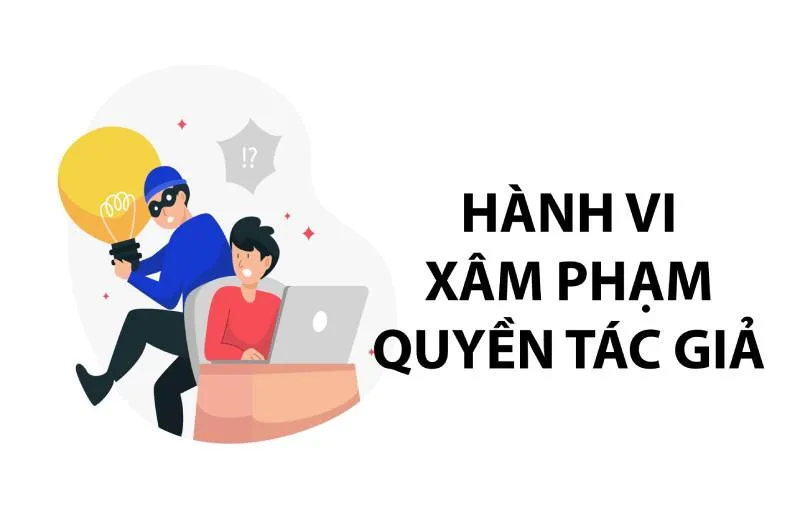 Tổng hợp những hành vi xâm phạm quyền tác giả phổ biến nhất xâm phạm quyền tác giả