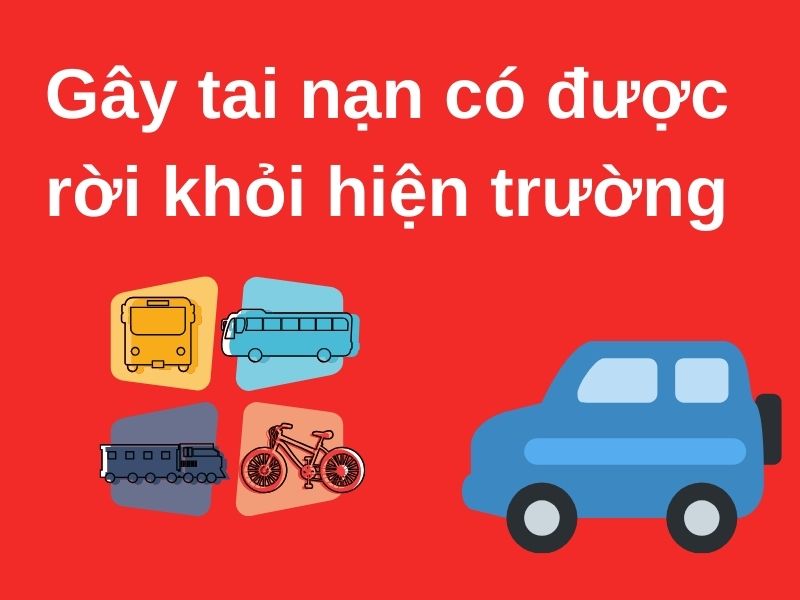 Sau khi gây tai nạn có được rời khỏi hiện trường không? gây tai nạn có được rời khỏi hiện trường
