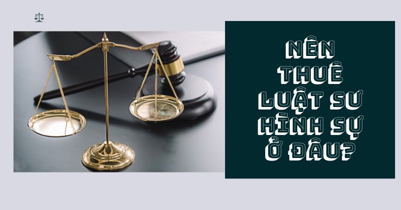 Nên thuê luật sư hình sự ở đâu?