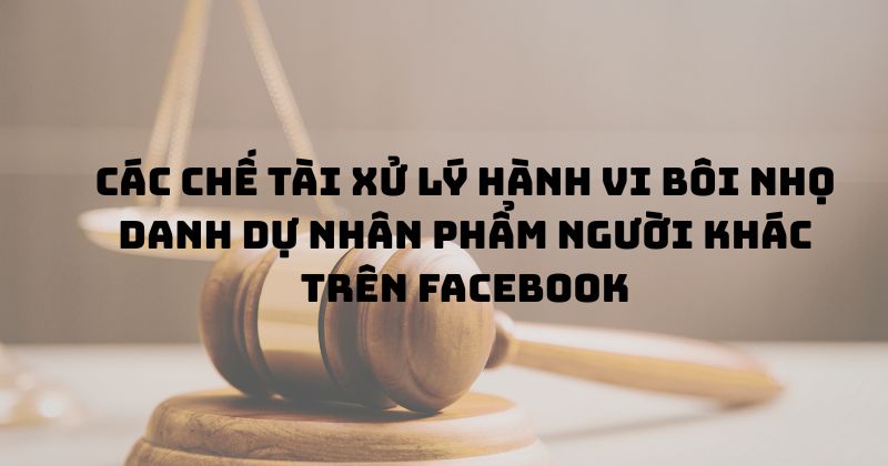 Các chế tài xử lý hành vi bôi nhọ danh dự nhân phẩm người khác trên facebook