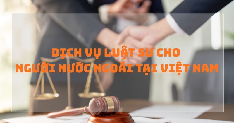 Dịch vụ luật sư cho người nước ngoài tại Việt Nam Dịch vụ luật sư cho người nước ngoài tại Việt Nam