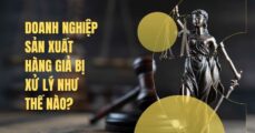 Doanh nghiệp sản xuất hàng giả bị xử lý như thế nào?