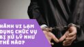 Lạm dụng chức vụ la gi? Bị xử lý như thế nào?