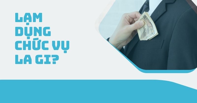 Lạm dụng chức vụ la gi? Bị xử lý như thế nào? Lạm dụng chức vụ la gi