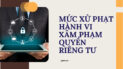 Xử phạt xâm phạm quyền riêng tư: Mức xử phạt đối với người vi phạm